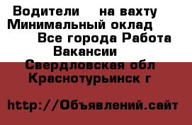 Водители BC на вахту. › Минимальный оклад ­ 60 000 - Все города Работа » Вакансии   . Свердловская обл.,Краснотурьинск г.
